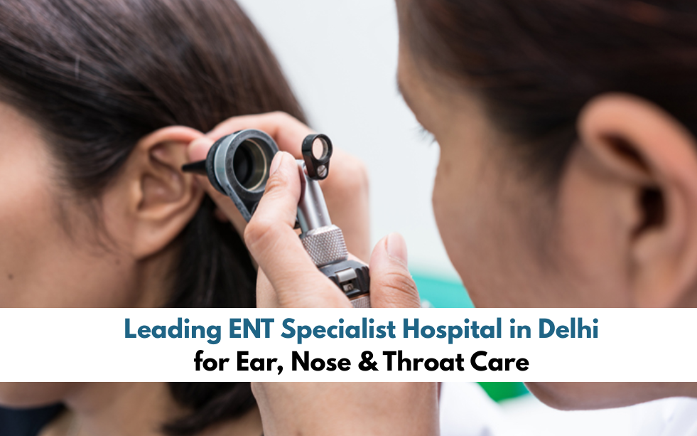 Leading ENT Specialist Hospital in Delhi for Ear, Nose & Throat Care