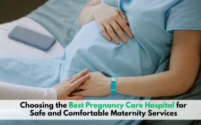 Choosing the Best Pregnancy Care Hospital for Safe and Comfortable Maternity Services
