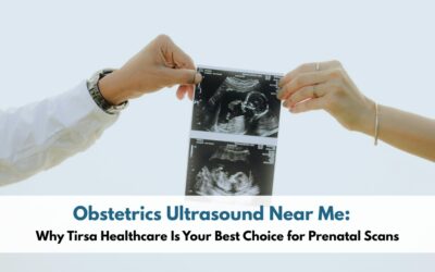 Obstetrics Ultrasound Near Me: Why Tirsa Healthcare Is Your Best Choice for Prenatal Scans